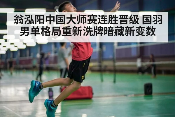 翁泓阳中国大师赛连胜晋级 国羽男单格局重新洗牌暗藏新变数